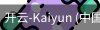 开云-Kaiyun (中国)官方网站